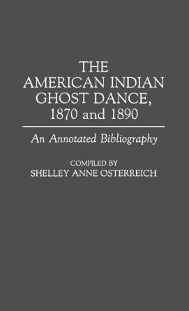 The American Indian Ghost Dance 1870 and 1890: An Annotated Bibliography (Bibliographies and Indexes in American History)