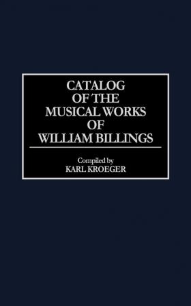 Catalog of the Musical Works of William Billings (Music Reference Collection)