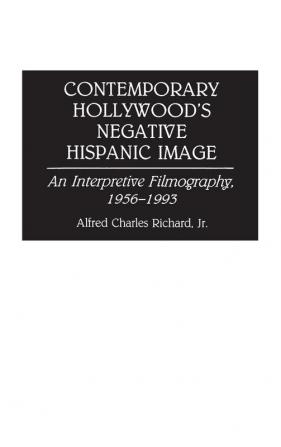 Contemporary Hollywood's Negative Hispanic Image: An Interpretive Filmography 1956-1993: 16 (Bibliographies and Indexes in the Performing Arts)