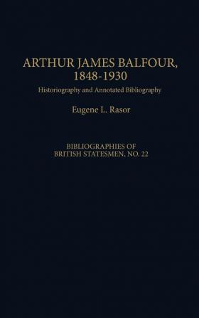 Arthur James Balfour 1848-1930: Historiography and Annotated Bibliography (Bibliographies of British Statesmen)