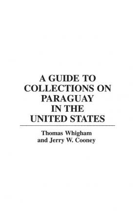 A Guide to Collections on Paraguay in the United States: 4 (Reference Guides to Archival and Manuscript Sources in World History)