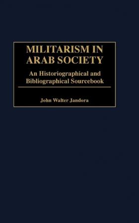 Militarism in Arab Society: An Historiographical and Bibliographical Sourcebook