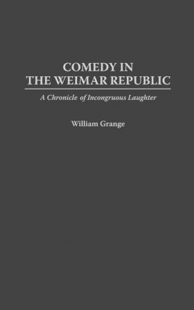 Comedy in the Weimar Republic: A Chronicle of Incongruous Laughter: 74 (Contributions in Drama & Theatre Studies)