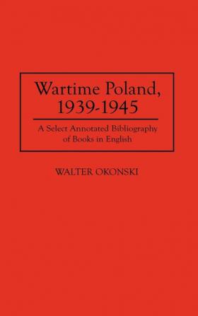 Wartime Poland 1939-1945: A Select Annotated Bibliography of Books in English (Bibliographies and Indexes in World History)