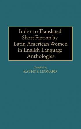 Index to Translated Short Fiction by Latin American Women in English Language Anthologies: 25 (Bibliographies and Indexes in Women's Studies)