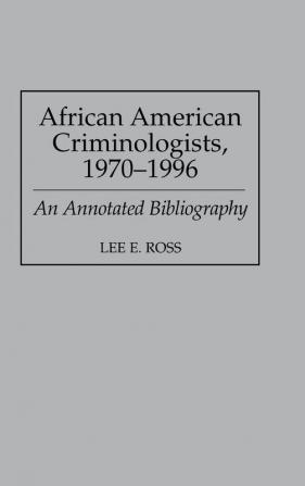 African American Criminologists 1970-1996: An Annotated Bibliography: 36 (Bibliographies and Indexes in Afro-American and African Studies)