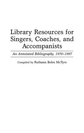 Library Resources for Singers Coaches and Accompanists: An Annotated Bibliography 1970-1997 (Music Reference Collection)