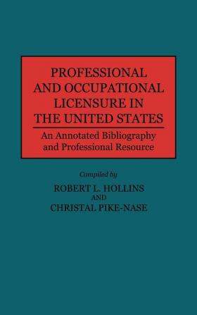 Professional and Occupational Licensure in the United States: An Annotated Bibliography and Professional Resource (Production Sourcebooks; 14)