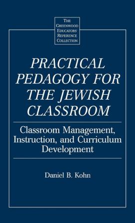 Practical Pedagogy for the Jewish Classroom: Classroom Management Instruction and Curriculum Development (The Greenwood Educators' Reference Collection)