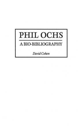 Phil Ochs: A Bio-Bibliography: 74 (Bio-Bibliographies in Music)