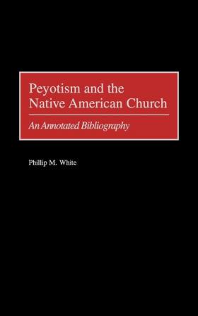 Peyotism and the Native American Church: An Annotated Bibliography (Bibliographies and Indexes in American History)