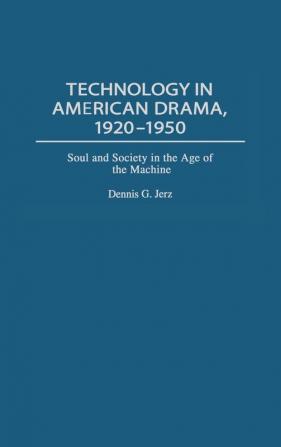 Technology in American Drama 1920-1950: Soul and Society in the Age of the Machine: 96 (Contributions in Drama & Theatre Studies)