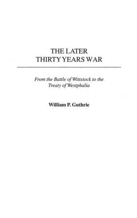 The Later Thirty Years War: From the Battle of Wittstock to the Treaty of Westphalia: 222 (Contributions in Military Studies)