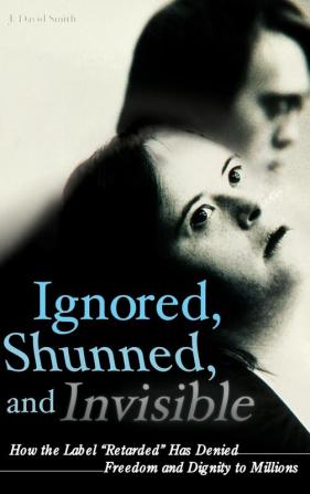 Ignored Shunned and Invisible: How the Label Retarded Has Denied Freedom and Dignity to Millions