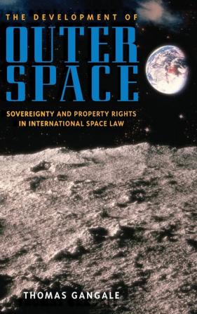 The Development of Outer Space: Sovereignty and Property Rights in International Space Law