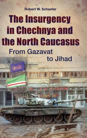 The Insurgency in Chechnya and the North Caucasus: From Gazavat to Jihad (Praeger Security International)