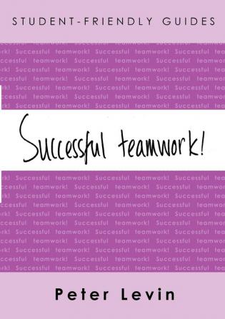 Student-Friendly Guide: Successful Teamwork!: For undergraduates and taught postgraduates working on group projects