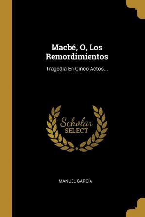 Macb O Los Remordimientos: Tragedia En Cinco Actos...