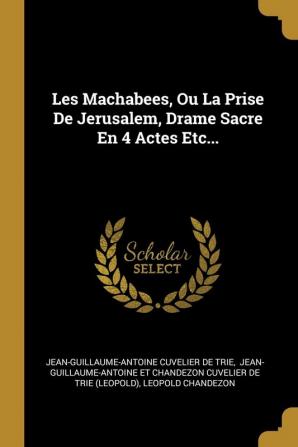 Les Machabees Ou La Prise De Jerusalem Drame Sacre En 4 Actes Etc...