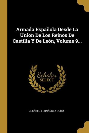 Armada Española Desde La Unión De Los Reinos De Castilla Y De León Volume 9...