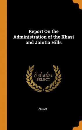 Report On the Administration of the Khasi and Jaintia Hills