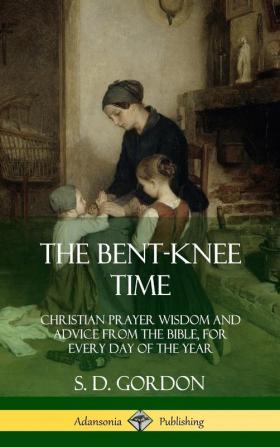 The Bent-Knee Time: Christian Prayer Wisdom and Advice from the Bible For Every Day of the Year (Hardcover)