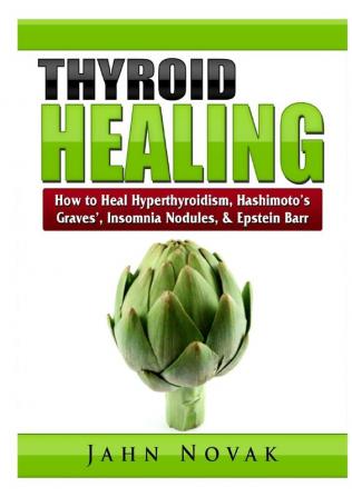 Thyroid Healing: How to Heal Hyperthyroidism Hashimoto's Graves' Insomnia Nodules & Epstein Barr