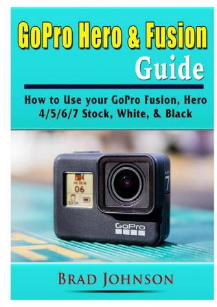 GoPro Hero & Fusion Guide: How to Use your GoPro Fusion Hero 4/5/6/7 Stock White & Black