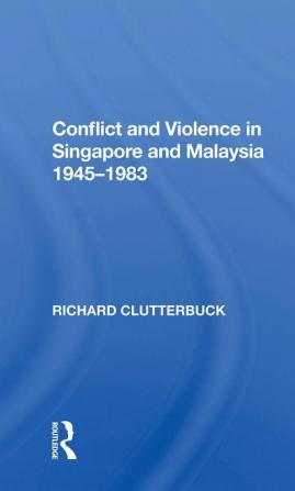 Conflict And Violence In Singapore And Malaysia 1945-1983