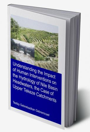 Understanding the Impact of Human Interventions on the Hydrology of Nile Basin Headwaters the Case of Upper Tekeze Catchments