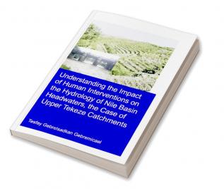 Understanding the Impact of Human Interventions on the Hydrology of Nile Basin Headwaters the Case of Upper Tekeze Catchments