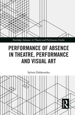 Performance of Absence in Theatre Performance and Visual Art