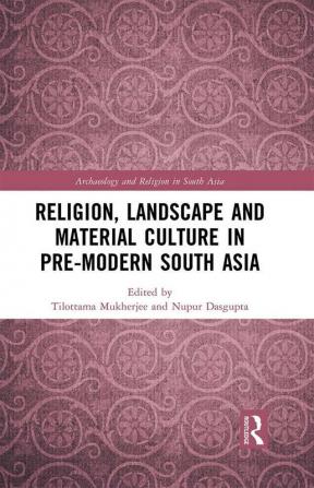 Religion Landscape and Material Culture in Pre-modern South Asia