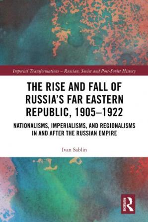 Rise and Fall of Russia's Far Eastern Republic 1905–1922