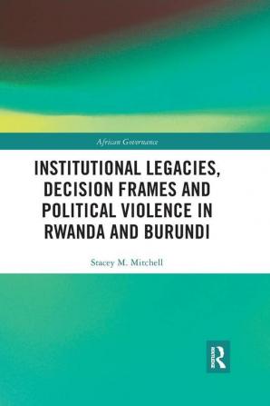 Institutional Legacies Decision Frames and Political Violence in Rwanda and Burundi