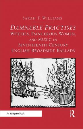 Damnable Practises: Witches Dangerous Women and Music in Seventeenth-Century English Broadside Ballads