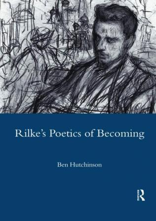 Rainer Maria Rilke 1893-1908: Poetry as Process - A Poetics of Becoming