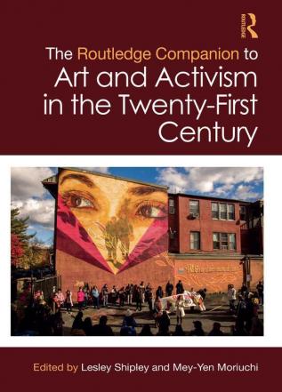 The Routledge Companion to Art and Activism in the Twenty-First Century