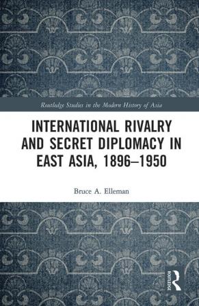 International Rivalry and Secret Diplomacy in East Asia 1896-1950