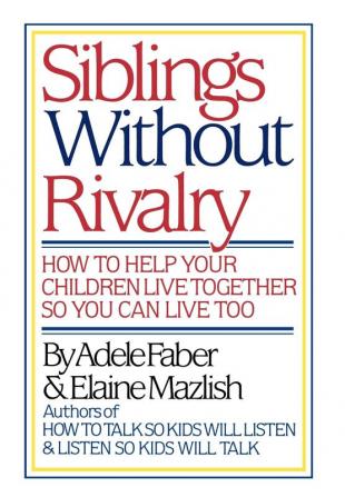 Faber: ∗siblings∗ Without Rivalry – How To Help Yo Ur Children Live Tog So You Can Live Too: How to Help Your Children Live Together So You Can Live Too