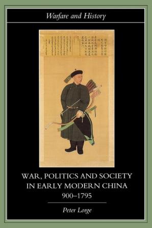 War Politics and Society in Early Modern China 900-1795