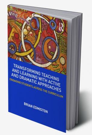 Transforming Teaching and Learning with Active and Dramatic Approaches