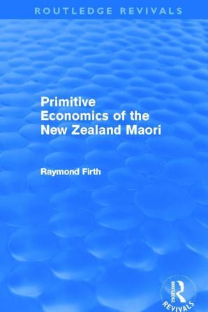 Primitive Economics of the New Zealand Maori (Routledge Revivals)