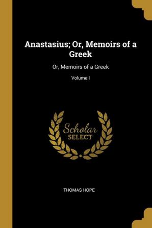 Anastasius; Or Memoirs of a Greek: Or Memoirs of a Greek; Volume I