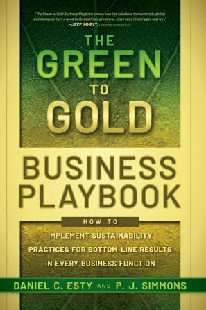 The Green to Gold Business Playbook: How to Implement Sustainability Practices for Bottom-Line Results in Every Business Function