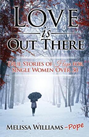 Love is Out There: True Stories of Hope for Single Women Over 30