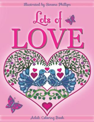 Lots of Love Coloring Book (colouring book): Love inspired coloring/colouring book. Heart designs & Mandalas hearts flowers sunshine butterflies ... doves swans a unicorn hug & 1 "I Love You"