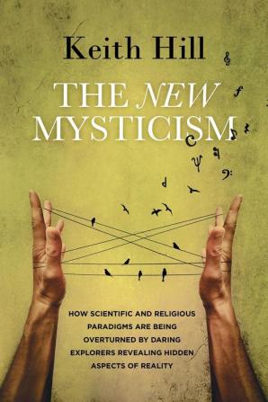 The New Mysticism: How scientific and religious paradigms are being overturned by daring explorers revealing hidden aspects of reality