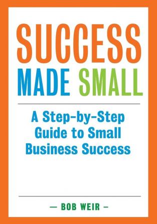 Success Made Small: A Step-by-Step Guide to Small Business Success