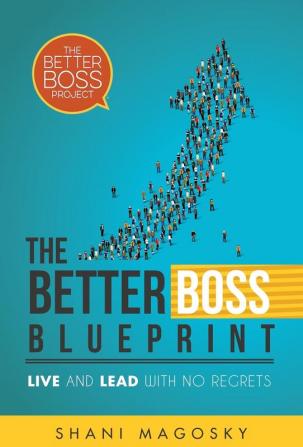 The Better Boss Blueprint: Live and Lead with No Regrets